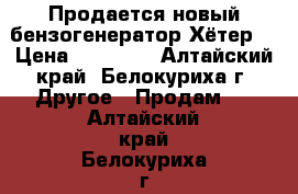 Продается новый бензогенератор Хётер. › Цена ­ 20 000 - Алтайский край, Белокуриха г. Другое » Продам   . Алтайский край,Белокуриха г.